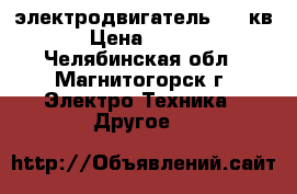 электродвигатель 1,3 кв  › Цена ­ 1 000 - Челябинская обл., Магнитогорск г. Электро-Техника » Другое   